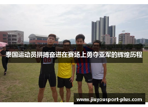 泰国运动员拼搏奋进在赛场上勇夺亚军的辉煌历程