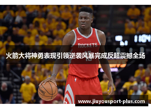 火箭大将神勇表现引领逆袭风暴完成反超震撼全场